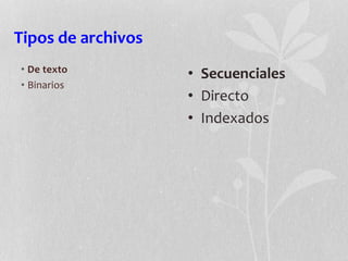 Tipos de archivos
• De texto
• Binarios
• Secuenciales
• Directo
• Indexados