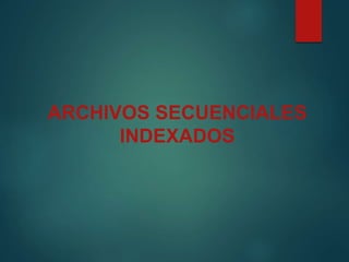 ARCHIVOS SECUENCIALES
INDEXADOS
 