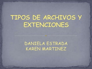 TIPOS DE ARCHIVOS Y EXTENCIONES DANIELA ESTRADA KAREN MARTINEZ 