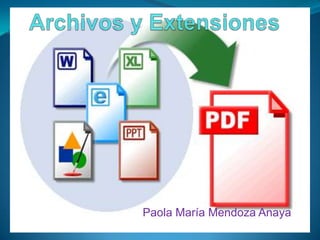 Archivos y Extensiones Paola María Mendoza Anaya 