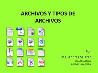 ARCHIVOS Y TIPOS DE
ARCHIVOS
Por
Mg. Andrés Salazar
IE LA MILAGROSA
POPAYAN - COLOMBIA
 