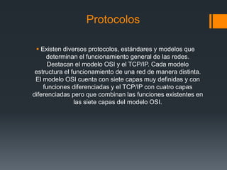 Protocolos

  Existen diversos protocolos, estándares y modelos que
     determinan el funcionamiento general de las rede...