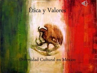 Ética y Valores
Diversidad Cultural en México
 