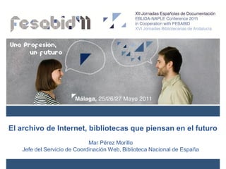El archivo de Internet, bibliotecas que piensan en el futuro
                             Mar Pérez Morillo
   Jefe del Servicio de Coordinación Web, Biblioteca Nacional de España
 