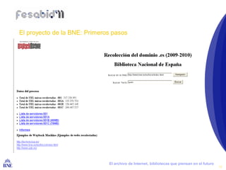 El proyecto de la BNE: Primeros pasos




BIBLIOTECA NACIONAL DE ESPAÑA   El archivo de Internet, bibliotecas que piensan en el futuro
                                                                                               12
 