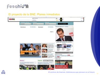 El proyecto de la BNE: Planes inmediatos




BIBLIOTECA NACIONAL DE ESPAÑA   El archivo de Internet, bibliotecas que piensan en el futuro
                                                                                               16
 