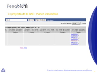 El proyecto de la BNE: Planes inmediatos




BIBLIOTECA NACIONAL DE ESPAÑA   El archivo de Internet, bibliotecas que piensan en el futuro
                                                                                               17
 
