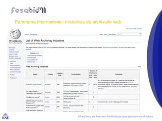 Panorama Internacional: Iniciativas de archivado web




BIBLIOTECA NACIONAL DE ESPAÑA   El archivo de Internet, bibliotecas que piensan en el futuro
                                                                                               8
 