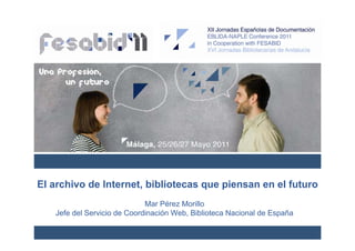 El archivo de Internet, bibliotecas que piensan en el futuro
                             Mar Pérez Morillo
   Jefe del Servicio de Coordinación Web, Biblioteca Nacional de España
 