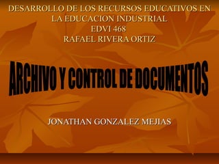 DESARROLLO DE LOS RECURSOS EDUCATIVOS EN
        LA EDUCACION INDUSTRIAL
                EDVI 468
          RAFAEL RIVERA ORTIZ




       JONATHAN GONZALEZ MEJIAS
 