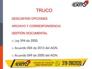 TRUCO
DESCARTAR OPCIONES
ARCHIVO Y CORRESPONDENCIA
GESTIÓN DOCUMENTAL
o Ley 594 de 2000.
o Acuerdo 004 de 2013 del AGN.
o Acuerdo 049 de 2000 del AGN.
 