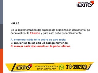 VALLE
En la implementación del proceso de organización documental se
debe realizar la foliación y para esto debe específicamente
A. enumerar cada folio sobre su cara recta.
B. rotular los folios con un código numérico.
C. marcar cada documento en la parte inferior.
 