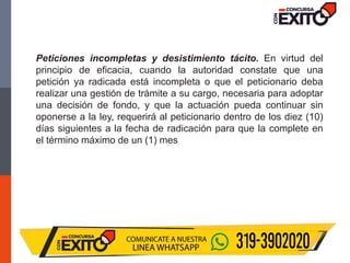 Peticiones incompletas y desistimiento tácito. En virtud del
principio de eficacia, cuando la autoridad constate que una
petición ya radicada está incompleta o que el peticionario deba
realizar una gestión de trámite a su cargo, necesaria para adoptar
una decisión de fondo, y que la actuación pueda continuar sin
oponerse a la ley, requerirá al peticionario dentro de los diez (10)
días siguientes a la fecha de radicación para que la complete en
el término máximo de un (1) mes
 
