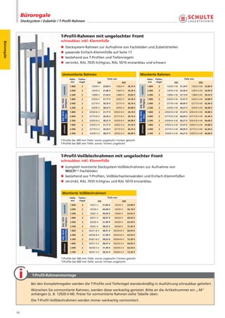Büroregale
                  Stecksystem / Zubehör / T-Proﬁl-Rahmen



                                          T-Proﬁl-Rahmen mit ungelochter Front
                                          schraubbar, inkl. Klemmfüße
Büroregale




                                          n Stecksystem-Rahmen zur Aufnahme von Fachböden und Zubehörteilen
                                          n passende Einfach-Klemmfüße auf Seite 17
                                          n bestehend aus T-Profilen und Tiefenriegeln
                                          n verzinkt, RAL 7035 lichtgrau, RAL 5010 enzianblau und schwarz


                                           Unmontierte Rahmen                                                                    Montierte Rahmen
                                                                 Höhe    Tiefen-                    Tiefe mm                                  Höhe    Tiefen-                    Tiefe mm
                                                                  mm      riegel          300                    600                           mm      riegel           300                   600
                                                                 1.800      2        12920-V    25,69 €     12923-V    28,10 €                1.800      2       12920-V-M    31,39 €   12923-V-M   33,80 €
                                              verzinkt




                                                                                                                                   verzinkt
                                                                 2.000      2        12870-V    27,86 €     12873-V    30,29 €                2.000      2       12870-V-M    33,56 €   12873-V-M   35,99 €
                                                                 2.300      2        12890-V    31,43 €     12893-V    33,83 €                2.300      2       12890-V-M    37,13 €   12893-V-M   39,53 €
                                                                 1.800      2        32920-V    31,77 €     32923-V    34,18 €                1.800      2       32920-V-M    37,47 €   32923-V-M   39,88 €
                                          RAL 7035




                                                                                                                                 RAL 7035
                                          lichtgrau




                                                                                                                                 lichtgrau
                                                                 2.000      2        32770-V    34,35 €     32773-V    36,76 €                2.000      2       32770-V-M    40,05 €   32773-V-M   42,46 €
                                                                 2.300      2        32930-V    38,57 €     32933-V    40,98 €                2.300      2       32930-V-M    44,27 €   32933-V-M   46,68 €
                                                                 1.800      2      32920-B-V    31,77 €   32923-B-V    34,18 €                1.800      2      32920-B-V-M   37,47 € 32923-B-V-M   39,88 €
                                          RAL 5010




                                                                                                                                 RAL 5010
                                            blau




                                                                                                                                   blau
                                                                 2.000      2      32770-B-V    34,35 €   32773-B-V    36,76 €                2.000      2      32770-B-V-M   40,05 € 32773-B-V-M   42,46 €
                                                                 2.300      2      32930-B-V    38,57 €   32933-B-V    40,98 €                2.300      2      32930-B-V-M   44,27 € 32933-B-V-M   46,68 €
                                                                 1.800      2      32920-S-V    31,77 €   32923-S-V    34,18 €                1.800      2      32920-S-V-M   37,47 € 32923-S-V-M   39,88 €
                                              schwarz




                                                                                                                                   schwarz
                                                                 2.000      2      32770-S-V    34,35 €   32773-S-V    36,76 €                2.000      2      32770-S-V-M   40,05 € 32773-S-V-M   42,46 €
                                                                 2.300      2      32930-S-V    38,57 €   32933-S-V    40,98 €                2.300      2      32930-S-V-M   44,27 € 32933-S-V-M   46,68 €


                                          T-Profile bei 300 mm Tiefe: vorne ungelocht / hinten gelocht
                                          T-Profile bei 600 mm Tiefe: vorne / hinten ungelocht



                                          T-Proﬁl-Vollblechrahmen mit ungelochter Front
                                          schraubbar, inkl. Klemmfüße
                                          n komplett montierte Stecksystem-Vollblechrahmen zur Aufnahme von
                                            MULTIplus-Fachböden
                                          n bestehend aus T-Profilen, Vollblechseitenwänden und Einfach-Klemmfüßen
                                          n verzinkt, RAL 7035 lichtgrau und RAL 5010 enzianblau


                                           Montierte Vollblechrahmen
                                                                 Höhe    Tiefen-                    Tiefe mm
                                                                  mm      riegel          300                    600
                                                                 1.800      2      10251-V      41,84 €   10254-V      53,98 €
                                               verzinkt




                                                                 2.000      2      10256-V      44,04 €   10259-V      56,18 €
                                                                 2.300      2      10261-V      49,93 €   10264-V      63,92 €
                                                                 1.800      2      30251-V      48,91 €   30254-V      60,95 €
                                           RAL 5010 RAL 7035
                                          enzianblau lichtgrau




                                                                 2.000      2      30256-V      51,49 €   30259-V      63,54 €
                                                                 2.300      2      30261-V      58,52 €   30264-V      72,36 €
                                                                 1.800      2      30251-B-V    48,91 €   30254-B-V    60,95 €
                                                                 2.000      2      30256-B-V    51,49 €   30259-B-V    63,54 €
                                                                 2.300      2      30261-B-V    58,52 €   30264-B-V    72,36 €
                                                                 1.800      2      30251-S-V    48,91 €   30254-S-V    60,95 €
                                               schwarz




                                                                 2.000      2      30256-S-V    51,49 €   30259-S-V    63,54 €
                                                                 2.300      2      30261-S-V    58,52 €   30264-S-V    72,36 €

                                          T-Profile bei 300 mm Tiefe: vorne ungelocht / hinten gelocht
                                          T-Profile bei 600 mm Tiefe: vorne / hinten ungelocht




                        T-Proﬁl-Rahmenmontage

                        Bei den Komplettregalen werden die T-Profile und Tieferiegel standardmäßig in Ausführung schraubbar geliefert.
                        Wünschen Sie vormontierte Rahmen, werden diese werkseitig genietet. Bitte an die Artikelnummer ein „-M“
                        anhängen (z. B. 12920-V-M). Preise für vormontierte Rahmen siehe Tabelle oben.
                        Die T-Profil-Vollblechrahmen werden immer werkseitig vormontiert.


             18
 