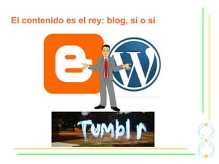El contenido es el rey: blog, sí o sí
 