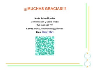 ¡¡¡MUCHAS GRACIAS!!!
María Rubio Morales
Comunicación y Social Media
Correo: maria_rubiomorales@yahoo.es
Blog: Bloggy Mary
 