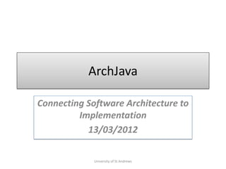 ArchJava

Connecting Software Architecture to
         Implementation
           13/03/2012

             University of St Andrews
 