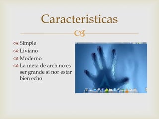 Caracteristicas
                 
 Simple
 Liviano
 Moderno
 La meta de arch no es
  ser grande si nor estar
  bien echo
 