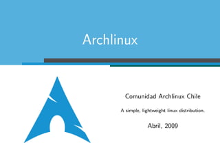 Archlinux


        Comunidad Archlinux Chile

      A simple, lightweight linux distribution.


                   Abril, 2009
 