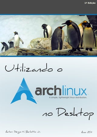 Utilizando o
Autor: Sérgio H. Berlotto Jr.
1º Edição
A simple, lightweight linux distribution.
TM
TM
no Desktop
Ano: 2011
 