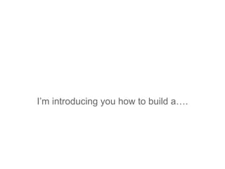 I’m introducing you how to build a….

 