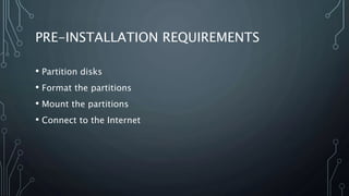 PRE-INSTALLATION REQUIREMENTS
• Partition disks
• Format the partitions
• Mount the partitions
• Connect to the Internet
 