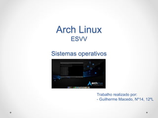Arch Linux
ESVV
Sistemas operativos
Trabalho realizado por:
- Guilherme Macedo, Nº14, 12ºL
 
