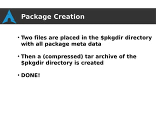Package Creation

●
    Two files are placed in the $pkgdir directory
    with all package meta data

●
    Then a (compressed) tar archive of the
    $pkgdir directory is created

●
    DONE!
 