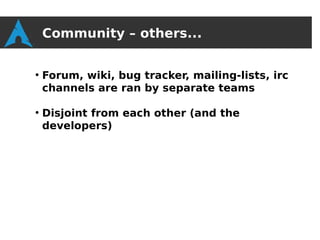 Community – others...

●
    Forum, wiki, bug tracker, mailing-lists, irc
    channels are ran by separate teams

●
    Disjoint from each other (and the
    developers)
 