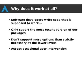 Why does it work at all?

●
    Software developers write code that is
    supposed to work...

●
    Only suport the most recent version of our
    packages

●
    Don't support more options than strictly
    necessary at the lower levels
●
    Accept occasional user intervention
 
