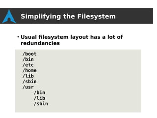Simplifying the Filesystem

●
    Usual filesystem layout has a lot of
    redundancies

    /boot
    /bin
    /etc
    /home
    /lib
    /sbin
    /usr
        /bin
        /lib
        /sbin
 