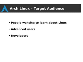 Arch Linux – Target Audience


●
    People wanting to learn about Linux

●
    Advanced users

●
    Developers
 