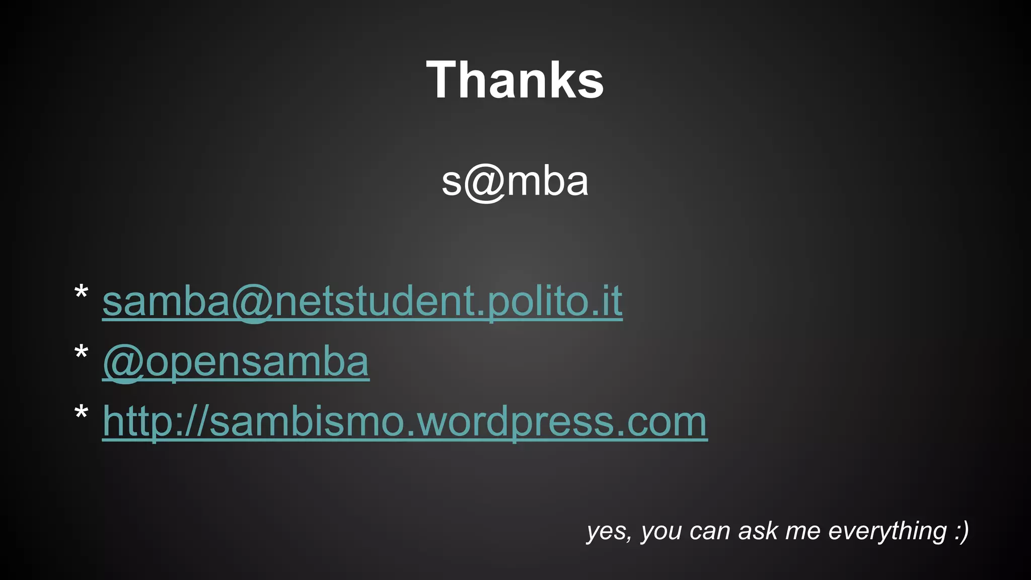 Thanks
s@mba
* samba@netstudent.polito.it
* @opensamba
* http://sambismo.wordpress.com
yes, you can ask me everything :)

 