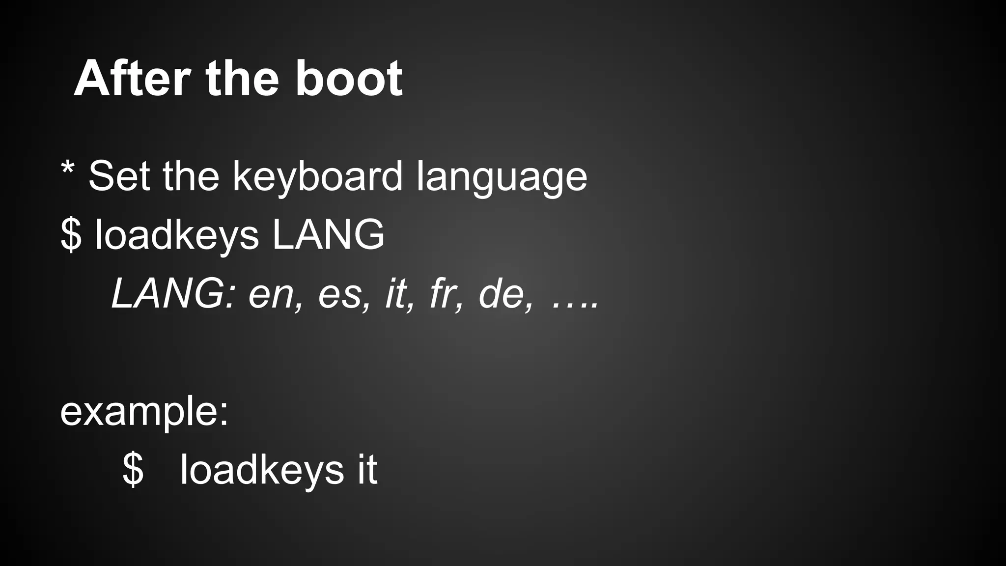 After the boot
* Set the keyboard language
$ loadkeys LANG
LANG: en, es, it, fr, de, ….
example:
$ loadkeys it

 