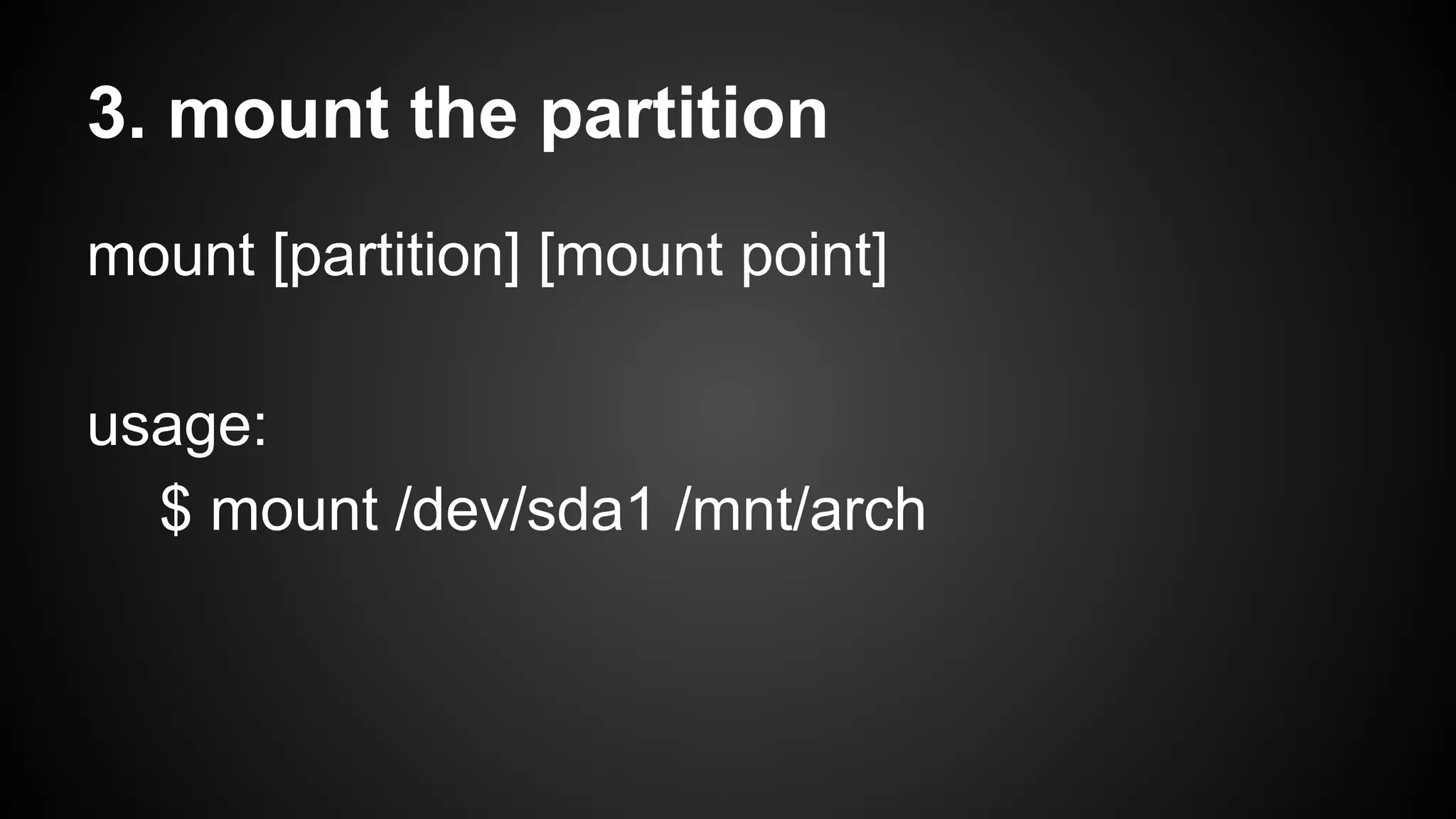 3. mount the partition
mount [partition] [mount point]
usage:
$ mount /dev/sda1 /mnt/arch

 