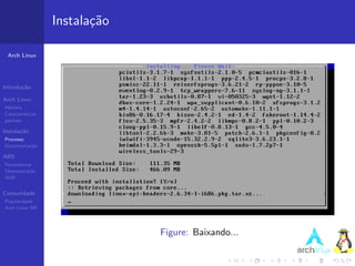 Instala¸˜o
                          ca

 Arch Linux




Introdu¸˜o
       ca

Arch Linux
Hist´ria
    o
Caracter´ısticas
pacman

Instala¸˜o
       ca
Processo
Documenta¸˜o
         ca

ABS
Ferramentas
Demonstra¸˜o
          ca
AUR


Comunidade
Popularidade
Arch Linux BR




                                Figure: Baixando...
 