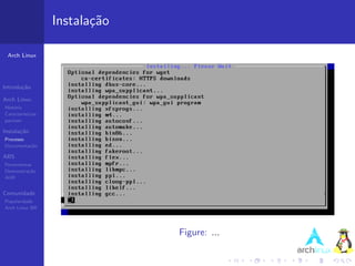 Instala¸˜o
                          ca

 Arch Linux




Introdu¸˜o
       ca

Arch Linux
Hist´ria
    o
Caracter´ısticas
pacman

Instala¸˜o
       ca
Processo
Documenta¸˜o
         ca

ABS
Ferramentas
Demonstra¸˜o
          ca
AUR


Comunidade
Popularidade
Arch Linux BR




                                Figure: ...
 