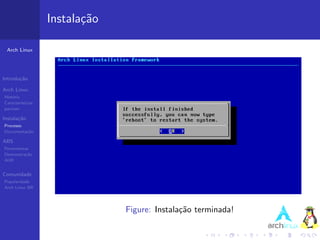 Instala¸˜o
                          ca

 Arch Linux




Introdu¸˜o
       ca

Arch Linux
Hist´ria
    o
Caracter´ısticas
pacman

Instala¸˜o
       ca
Processo
Documenta¸˜o
         ca

ABS
Ferramentas
Demonstra¸˜o
          ca
AUR


Comunidade
Popularidade
Arch Linux BR




                                Figure: Instala¸˜o terminada!
                                               ca
 