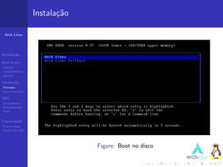 Instala¸˜o
                          ca

 Arch Linux




Introdu¸˜o
       ca

Arch Linux
Hist´ria
    o
Caracter´ısticas
pacman

Instala¸˜o
       ca
Processo
Documenta¸˜o
         ca

ABS
Ferramentas
Demonstra¸˜o
          ca
AUR


Comunidade
Popularidade
Arch Linux BR




                                Figure: Boot no disco
 