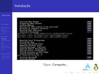 Instala¸˜o
                          ca

 Arch Linux




Introdu¸˜o
       ca

Arch Linux
Hist´ria
    o
Caracter´ısticas
pacman

Instala¸˜o
       ca
Processo
Documenta¸˜o
         ca

ABS
Ferramentas
Demonstra¸˜o
          ca
AUR


Comunidade
Popularidade
Arch Linux BR




                                Figure: Carregando...
 
