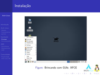 Instala¸˜o
                          ca

 Arch Linux




Introdu¸˜o
       ca

Arch Linux
Hist´ria
    o
Caracter´ısticas
pacman

Instala¸˜o
       ca
Processo
Documenta¸˜o
         ca

ABS
Ferramentas
Demonstra¸˜o
          ca
AUR


Comunidade
Popularidade
Arch Linux BR




                                Figure: Brincando com GUIs: XFCE
 