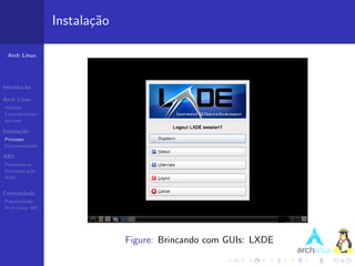 Instala¸˜o
                          ca

 Arch Linux




Introdu¸˜o
       ca

Arch Linux
Hist´ria
    o
Caracter´ısticas
pacman

Instala¸˜o
       ca
Processo
Documenta¸˜o
         ca

ABS
Ferramentas
Demonstra¸˜o
          ca
AUR


Comunidade
Popularidade
Arch Linux BR




                                Figure: Brincando com GUIs: LXDE
 