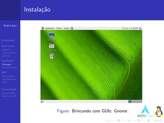 Instala¸˜o
                          ca

 Arch Linux




Introdu¸˜o
       ca

Arch Linux
Hist´ria
    o
Caracter´ısticas
pacman

Instala¸˜o
       ca
Processo
Documenta¸˜o
         ca

ABS
Ferramentas
Demonstra¸˜o
          ca
AUR


Comunidade
Popularidade
Arch Linux BR




                                Figure: Brincando com GUIs: Gnome
 