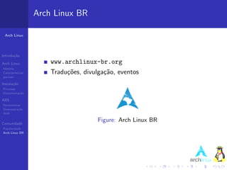 Arch Linux BR

 Arch Linux




Introdu¸˜o
       ca

Arch Linux             www.archlinux-br.org
Hist´ria
    o
Caracter´ısticas       Tradu¸˜es, divulga¸˜o, eventos
                            co           ca
pacman

Instala¸˜o
       ca
Processo
Documenta¸˜o
         ca

ABS
Ferramentas
Demonstra¸˜o
          ca
AUR


Comunidade
                                       Figure: Arch Linux BR
Popularidade
Arch Linux BR
 