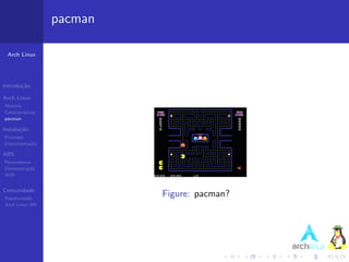 pacman

 Arch Linux




Introdu¸˜o
       ca

Arch Linux
Hist´ria
    o
Caracter´ısticas
pacman

Instala¸˜o
       ca
Processo
Documenta¸˜o
         ca

ABS
Ferramentas
Demonstra¸˜o
          ca
AUR


Comunidade
Popularidade
                            Figure: pacman?
Arch Linux BR
 