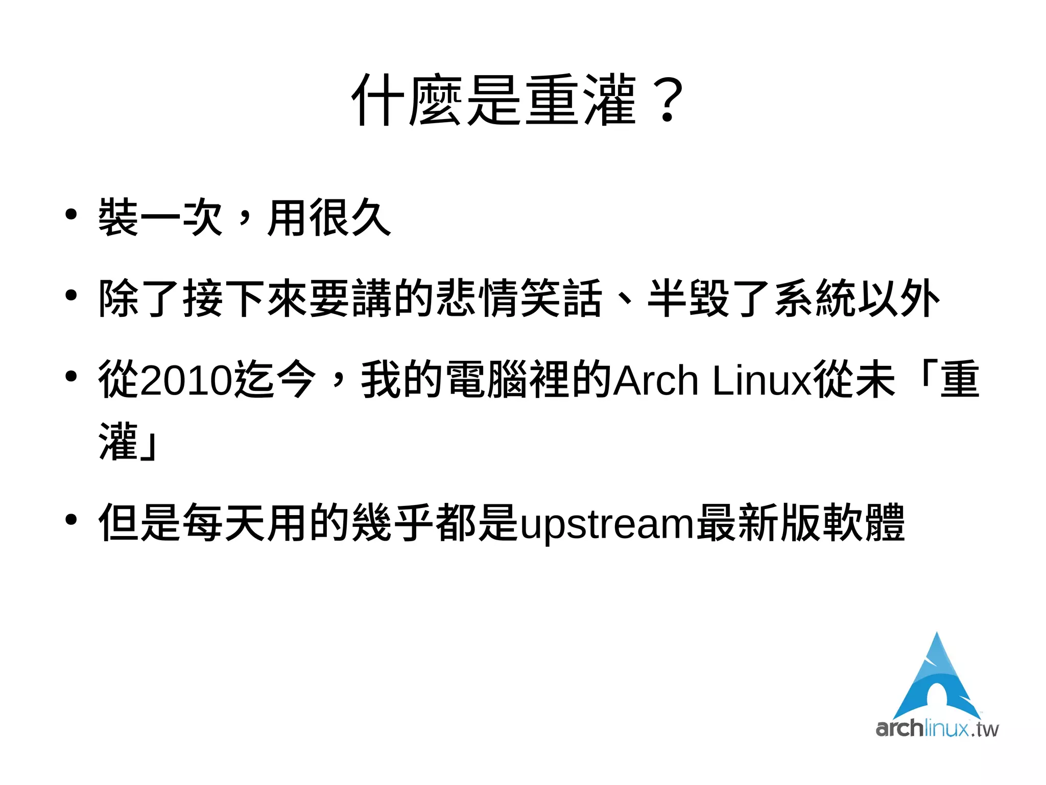 不過，說到那個安裝…
https://www.twitch.tv/twitchinstallsarchlinux
●
基本上，照著ArchWiki的Installation guide做就
是了
●
學到一個基礎系統的安裝原理（檔案系統、啟動
程式…），漸次疊加出屬於自己的操作環境
●
不可否認，有時還是會撞牆
 