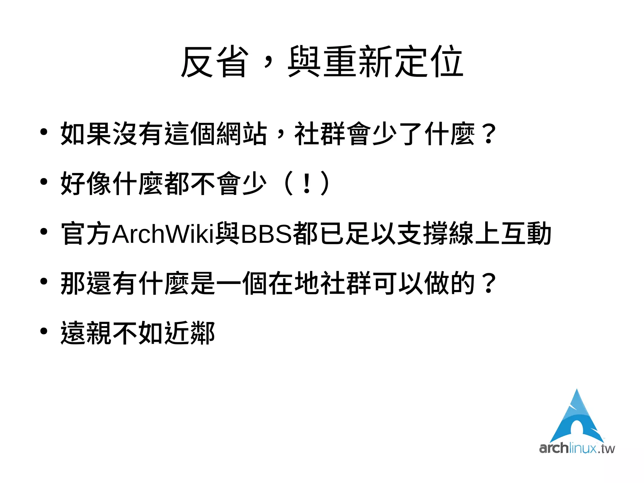 反省，與重新定位
●
問自己以下問題：
– 如果沒有這個網站，社群會少了什麼？
– 如果要有這個網站，應該為社群帶來什麼？解決什麼
問題？
– 是不是網站目前這種內容編寫方式太繁瑣？
 