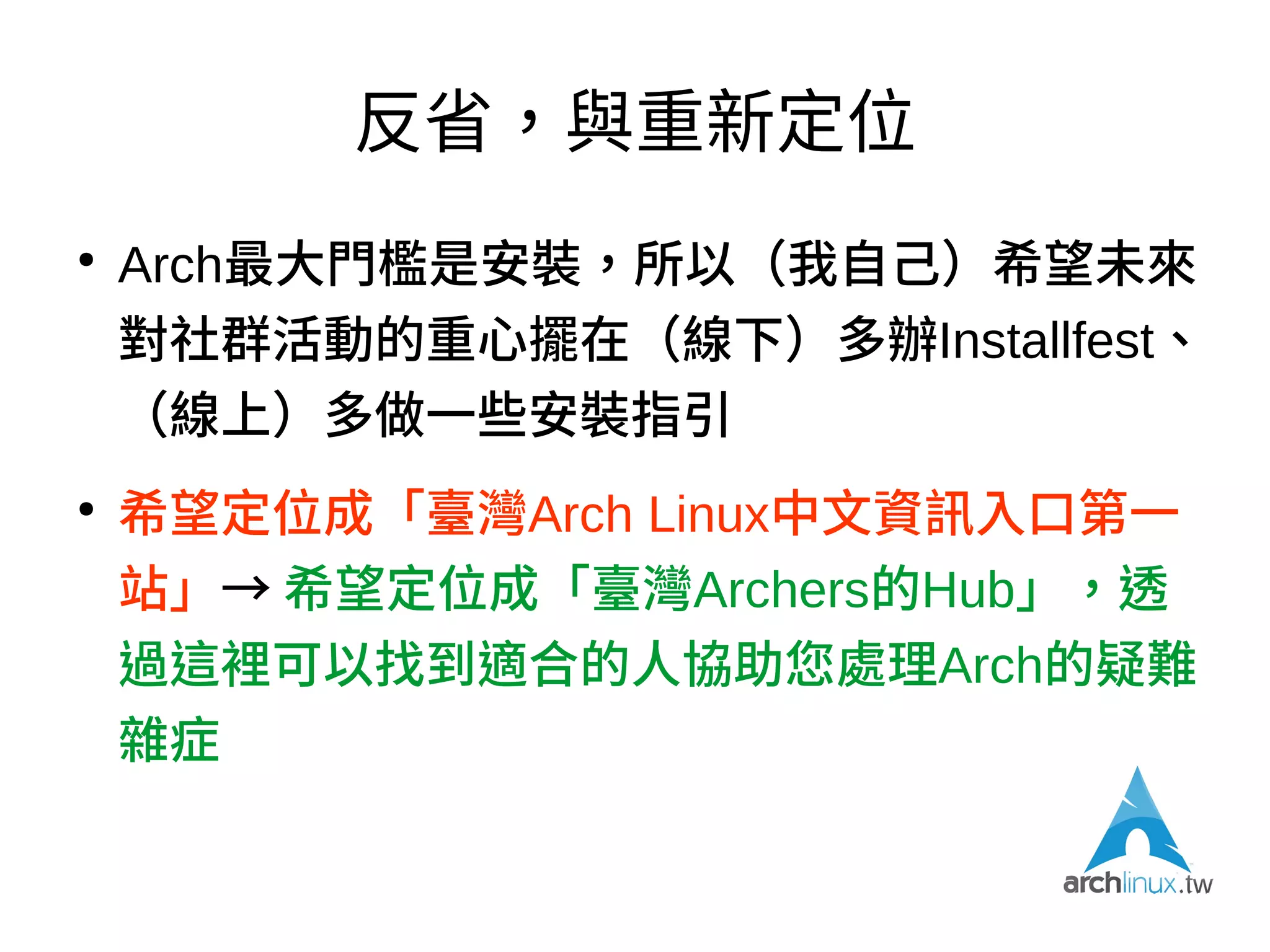 反省，與重新定位
●
如果沒有這個網站，社群會少了什麼？
●
好像什麼都不會少（！）
●
官方ArchWiki與BBS都已足以支撐線上互動
●
那還有什麼是一個在地社群可以做的？
●
遠親不如近鄰
 