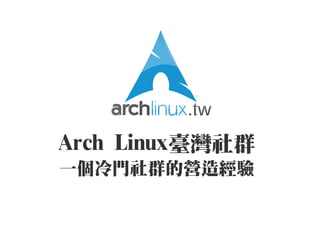 Arch Linux臺灣社群
一個冷門社群的營造經驗
 