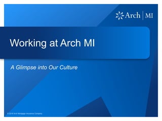 Working at Arch MI
A Glimpse into Our Culture
© 2016 Arch Mortgage Insurance Company
 